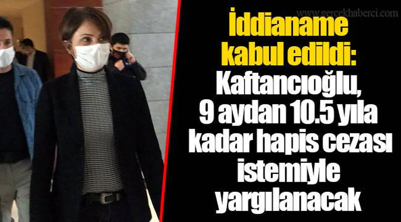 İddianame kabul edildi:  Kaftancıoğlu, 9 aydan 10.5 yıla kadar hapis cezası istemiyle yargılanacak