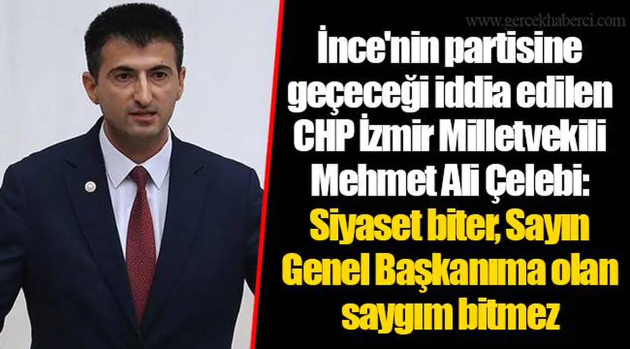 İnce'nin partisine geçeceği iddia edilen CHP İzmir Milletvekili Mehmet Ali Çelebi: Siyaset biter, Sayın Genel Başkanıma olan saygım bitmez