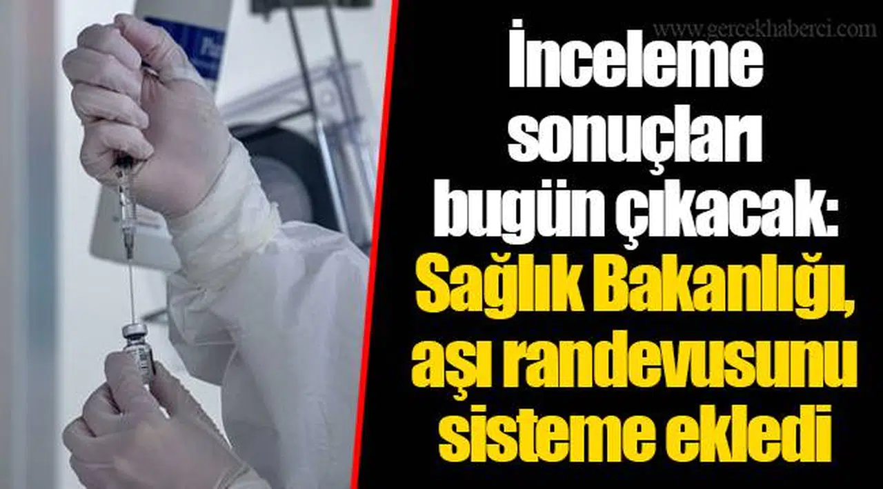 İnceleme sonuçları bugün çıkacak: Sağlık Bakanlığı, aşı randevusunu sisteme ekledi