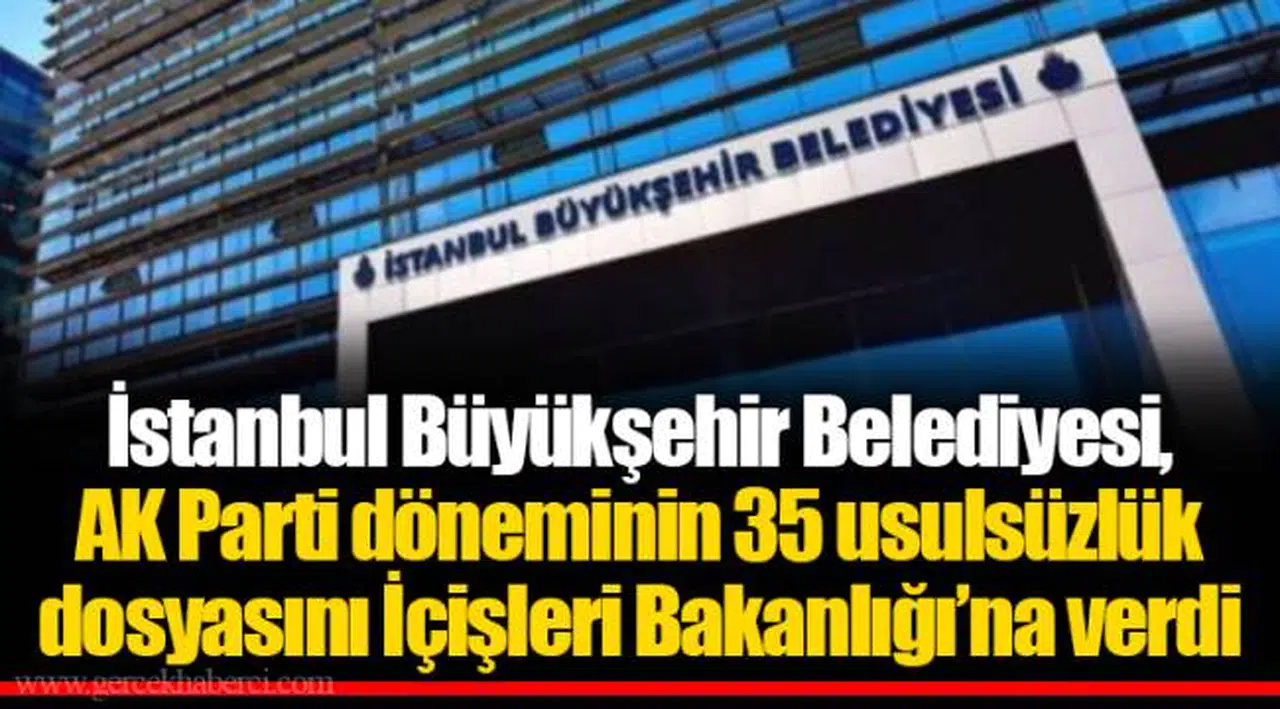 İstanbul Büyükşehir Belediyesi, AK Parti döneminin 35 usulsüzlük dosyasını İçişleri Bakanlığı’na verdi