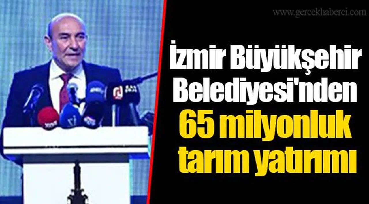 İzmir Büyükşehir Belediyesi'nden 65 milyonluk tarım yatırımı