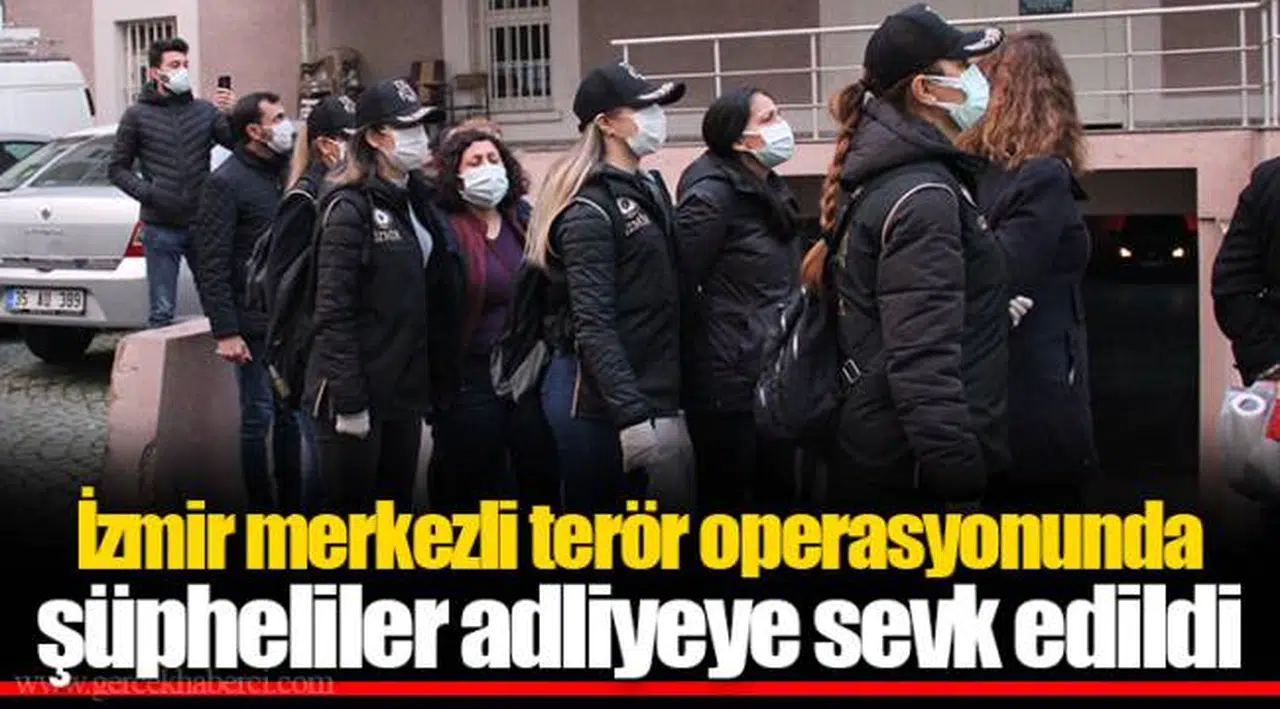 İzmir merkezli terör operasyonunda şüpheliler adliyeye sevk edildi