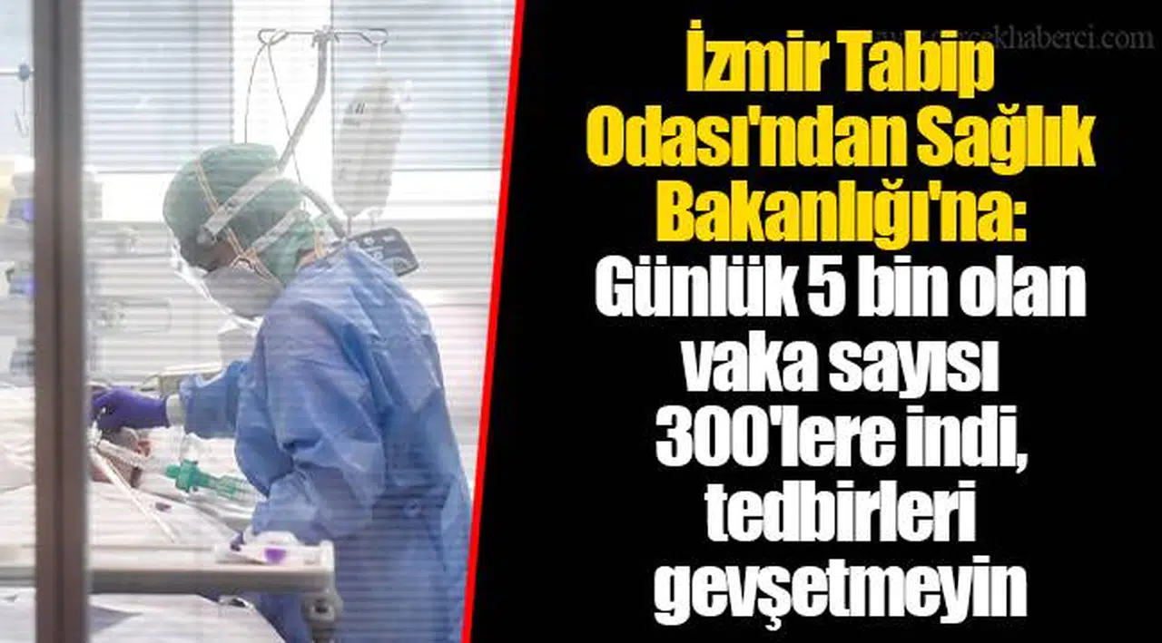 İzmir Tabip Odası'ndan Sağlık Bakanlığı'na: Günlük 5 bin olan vaka sayısı 300'lere indi, tedbirleri gevşetmeyin
