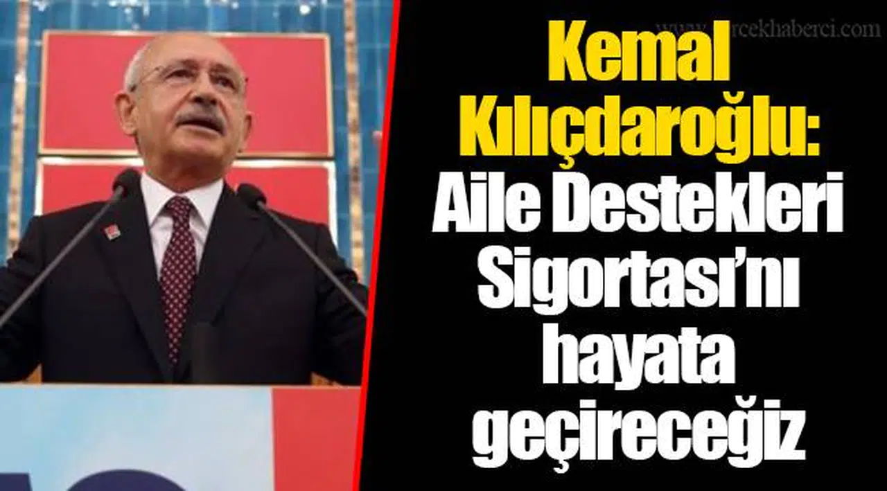 Kemal Kılıçdaroğlu: Aile Destekleri Sigortası’nı hayata geçireceğiz