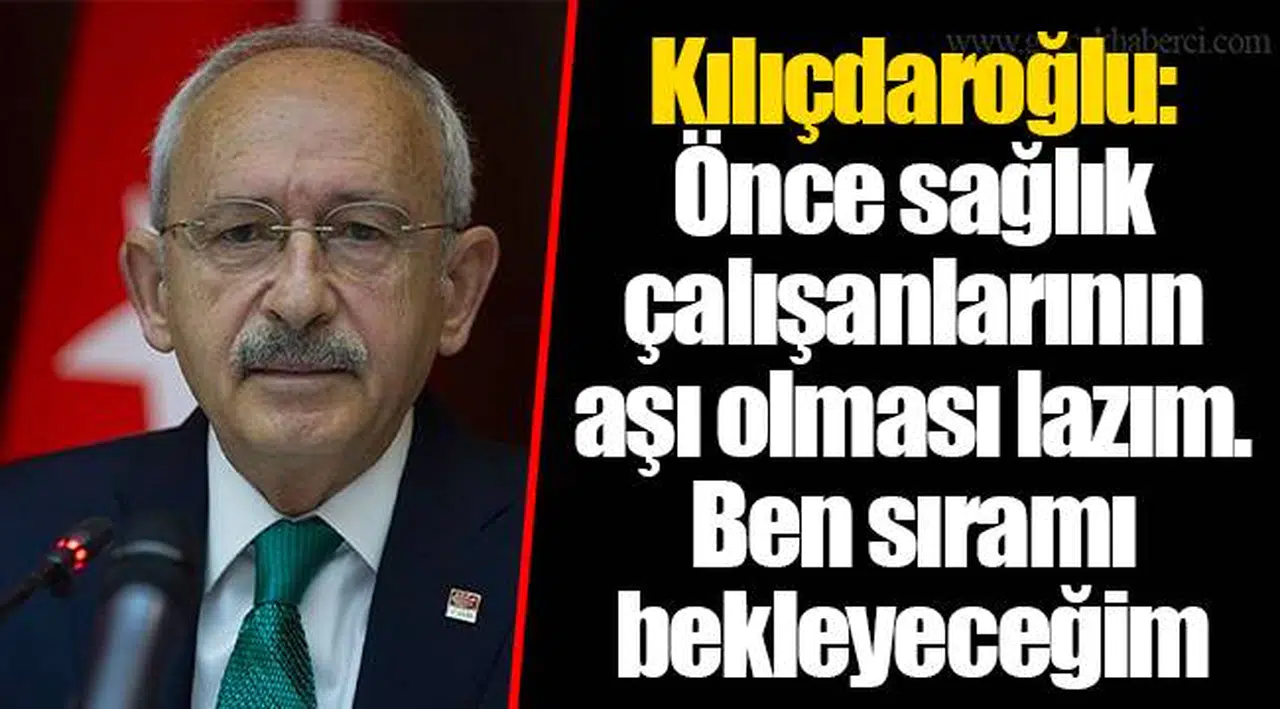 Kılıçdaroğlu: Önce sağlık çalışanlarının aşı olması lazım. Ben sıramı bekleyeceğim
