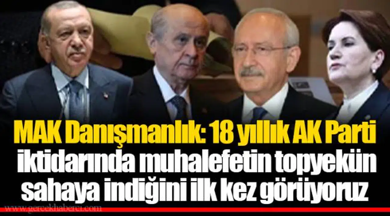 MAK Danışmanlık: 18 yıllık AK Parti iktidarında muhalefetin topyekün sahaya indiğini ilk kez görüyoruz