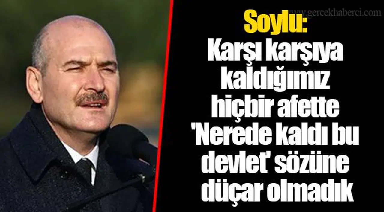 Soylu: Karşı karşıya kaldığımız hiçbir afette 'Nerede kaldı bu devlet' sözüne düçar olmadık