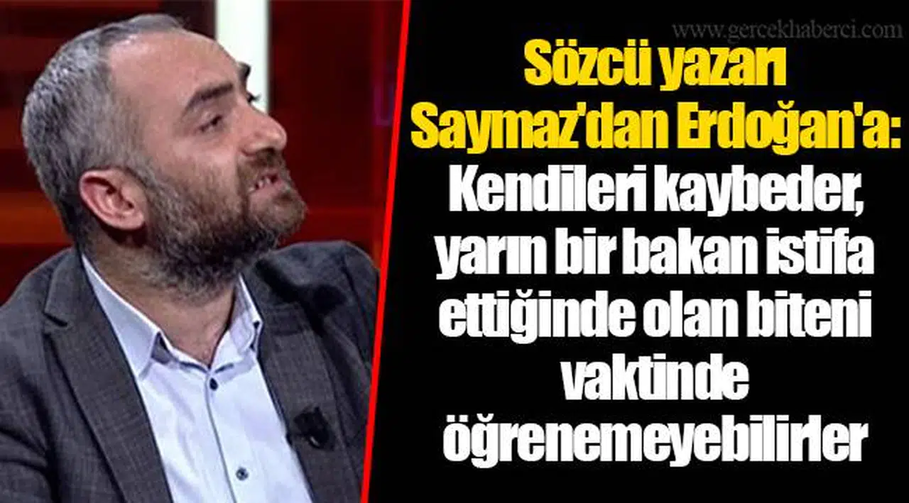 Sözcü yazarı Saymaz'dan Erdoğan'a: Kendileri kaybeder, yarın bir bakan istifa ettiğinde olan biteni vaktinde öğrenemeyebilirler