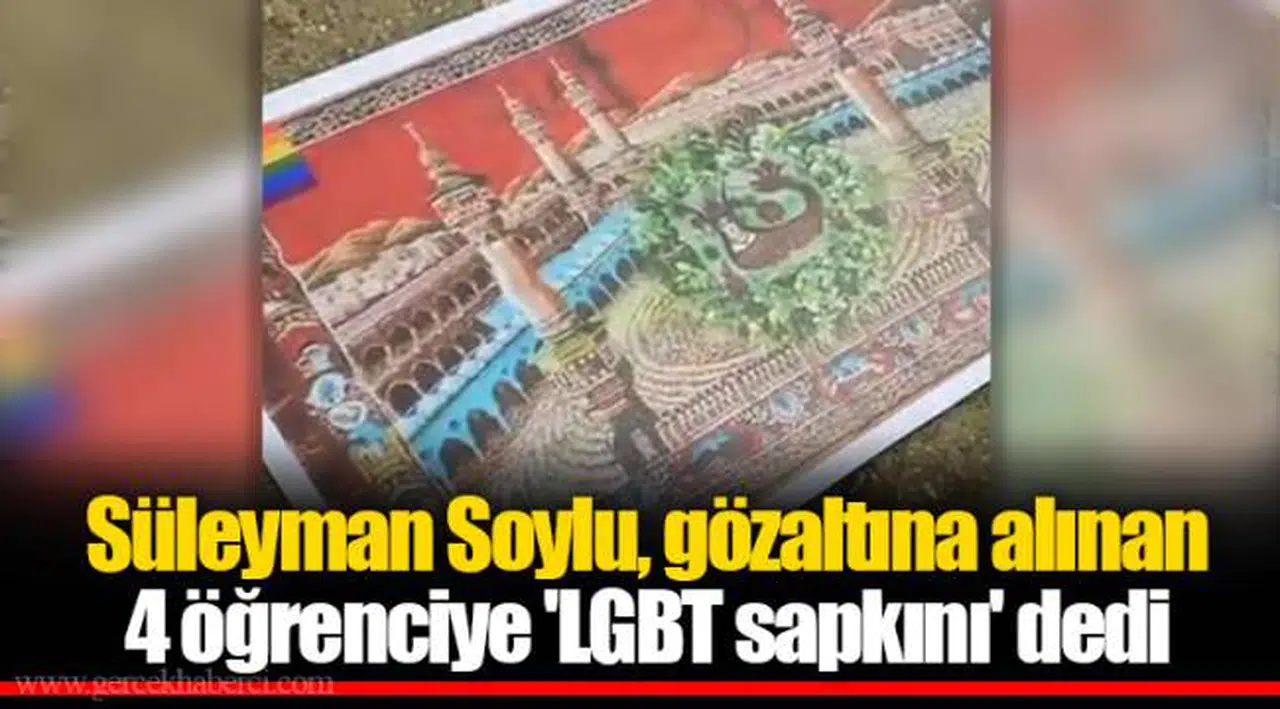Süleyman Soylu, gözaltına alınan 4 öğrenciye 'LGBT sapkını' dedi