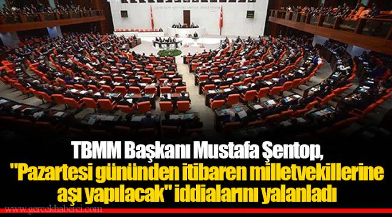 TBMM Başkanı Mustafa Şentop, "Pazartesi gününden itibaren milletvekillerine aşı yapılacak" iddialarını yalanladı