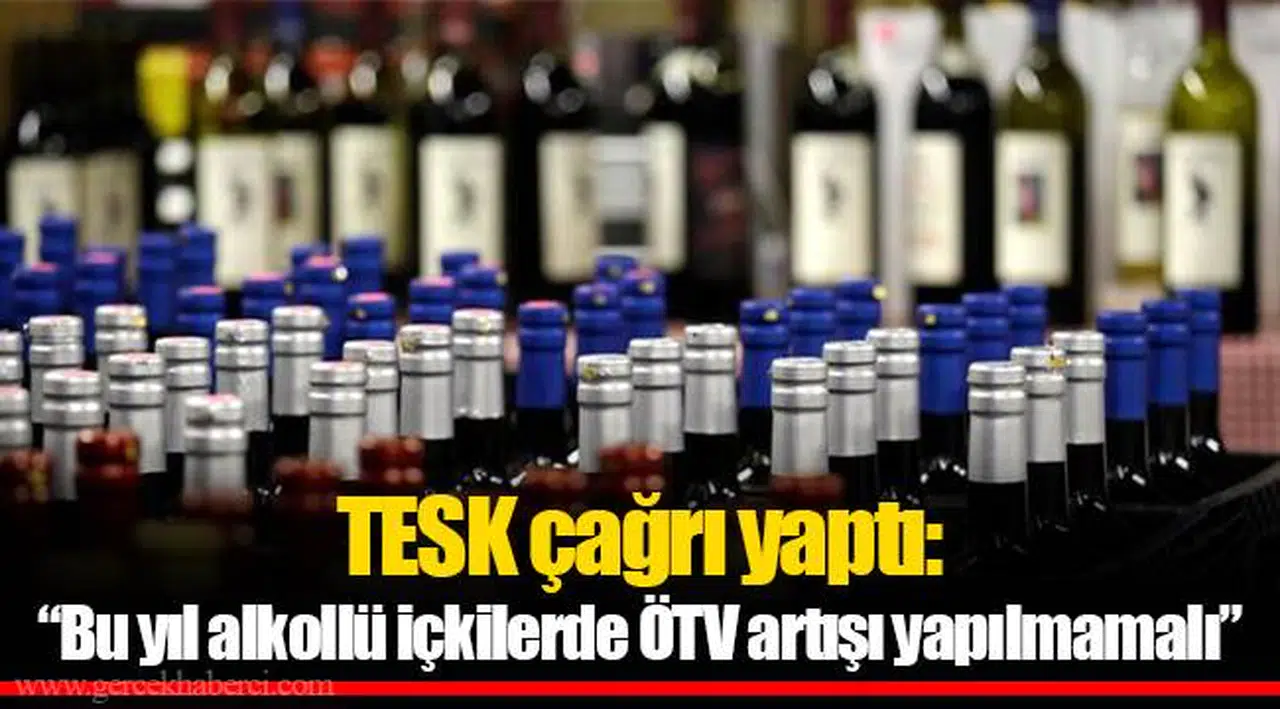 TESK çağrı yaptı: “Bu yıl alkollü içkilerde ÖTV artışı yapılmamalı”
