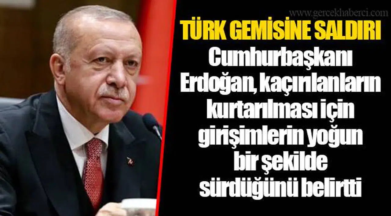 TÜRK GEMİSİNE SALDIRI Cumhurbaşkanı Erdoğan, kaçırılanların kurtarılması için girişimlerin yoğun bir şekilde sürdüğünü belirtti