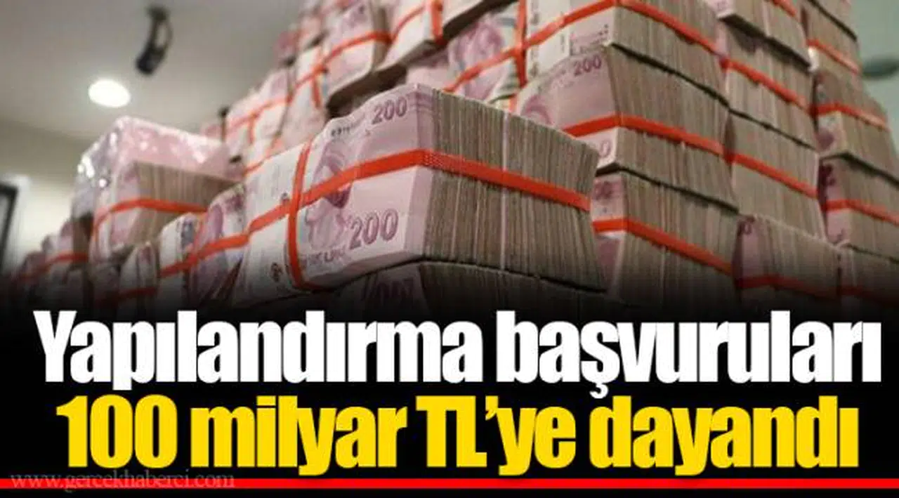 Yapılandırma başvuruları 100 milyar TL’ye dayandı