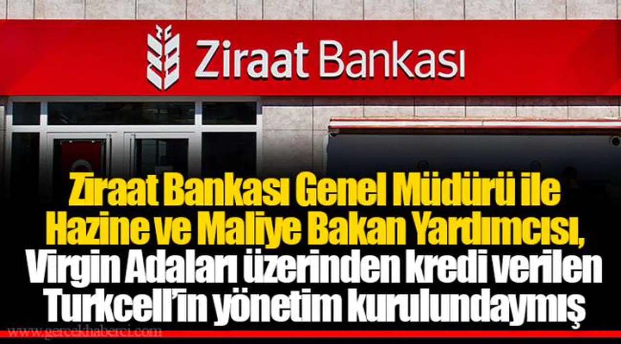 Ziraat Bankası Genel Müdürü ile Hazine ve Maliye Bakan Yardımcısı, Virgin Adaları üzerinden kredi verilen Turkcell’in yönetim kurulundaymış