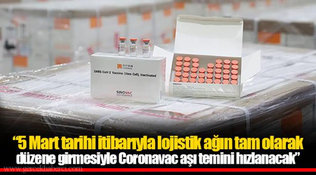 “5 Mart tarihi itibarıyla lojistik ağın tam olarak düzene girmesiyle Coronavac aşı temini hızlanacak”