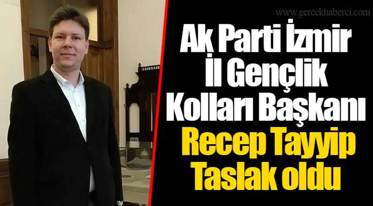 Ak Parti İzmir İl Gençlik Kolları Başkanı Recep Tayyip Taslak oldu