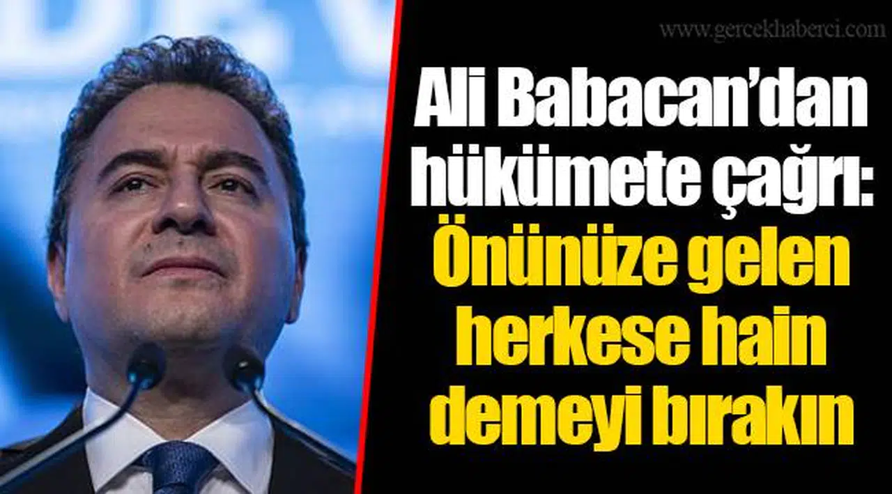 Ali Babacan’dan hükümete çağrı: Önünüze gelen herkese hain demeyi bırakın