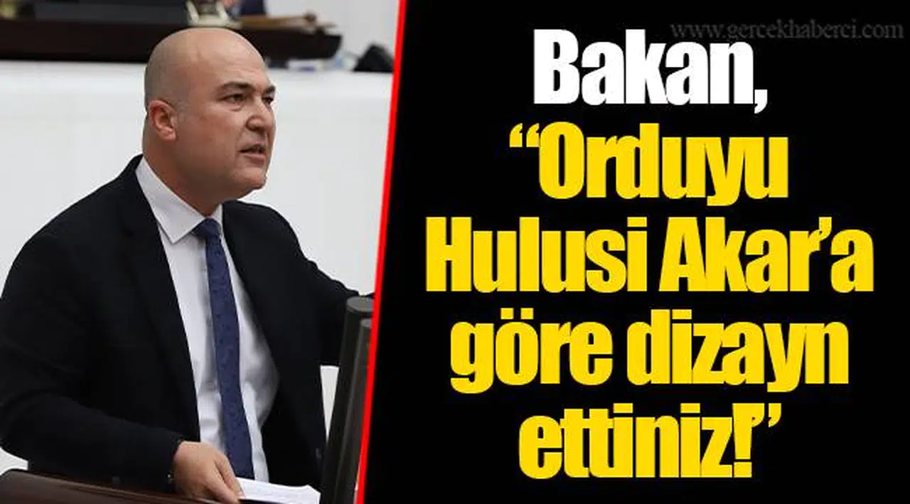 Bakan, “Orduyu Hulusi Akar’a göre dizayn ettiniz!”
