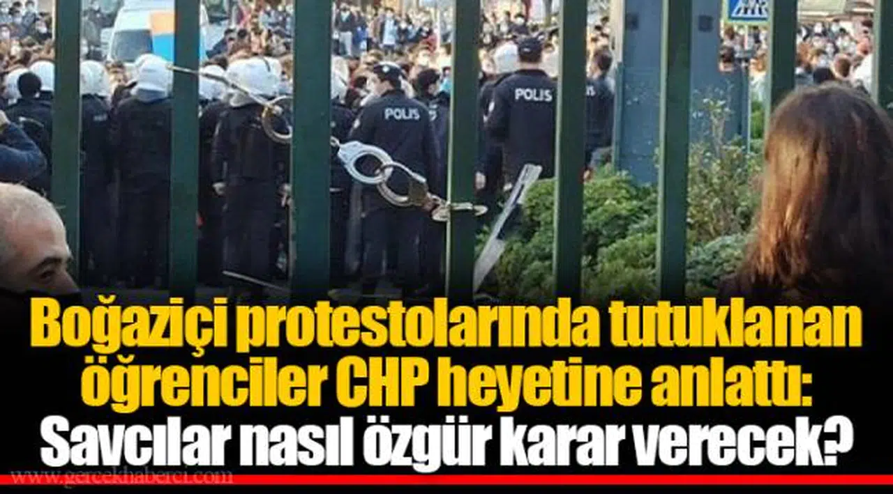 Boğaziçi protestolarında tutuklanan öğrenciler CHP heyetine anlattı: Savcılar nasıl özgür karar verecek?