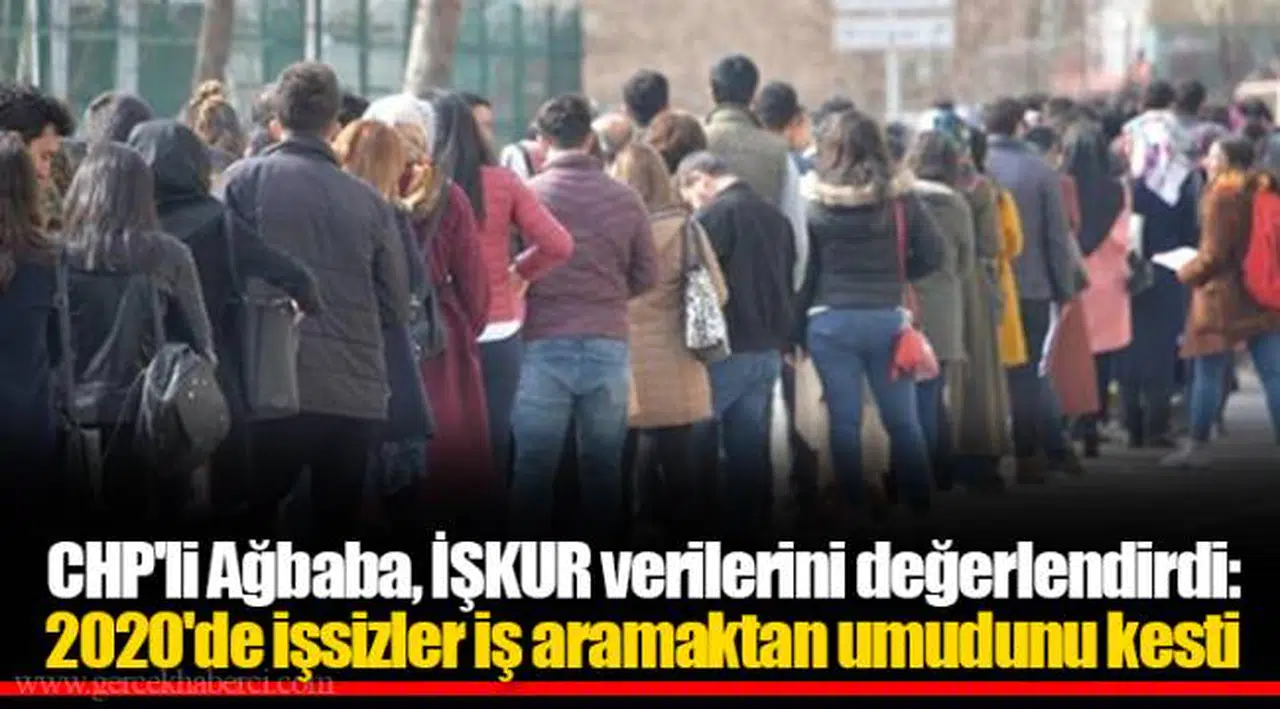CHP'li Ağbaba, İŞKUR verilerini değerlendirdi: 2020'de işsizler iş aramaktan umudunu kesti