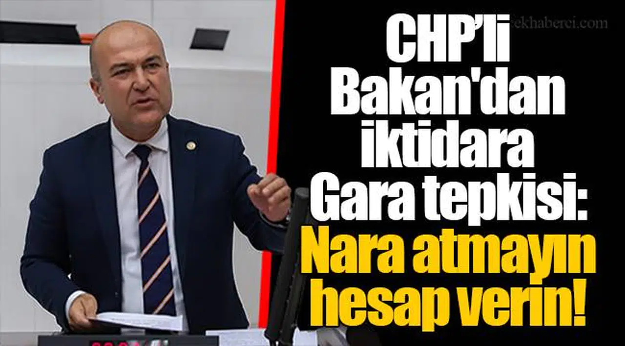 CHP’li Bakan'dan iktidara Gara tepkisi: Nara atmayın hesap verin!