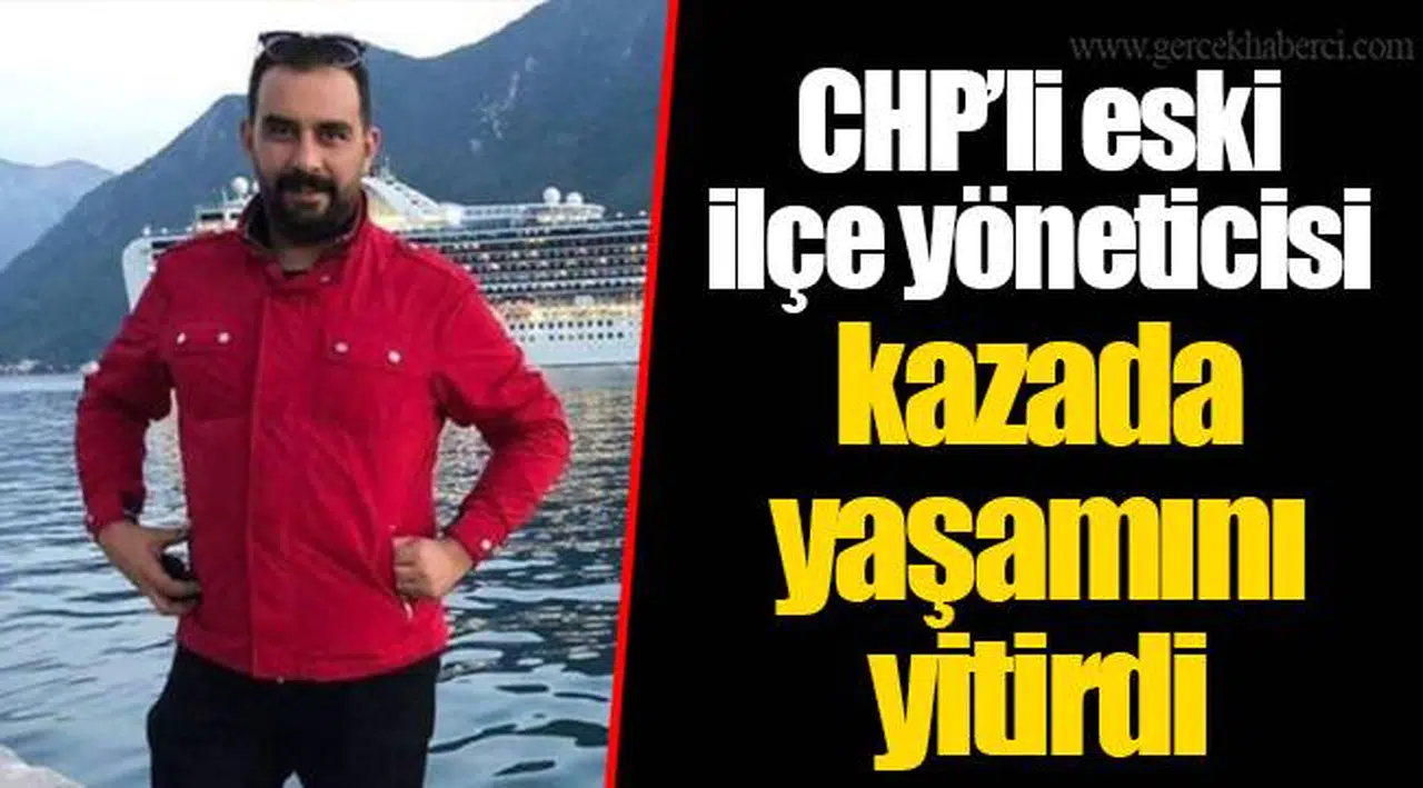 CHP’li eski ilçe yöneticisi kazada yaşamını yitirdi