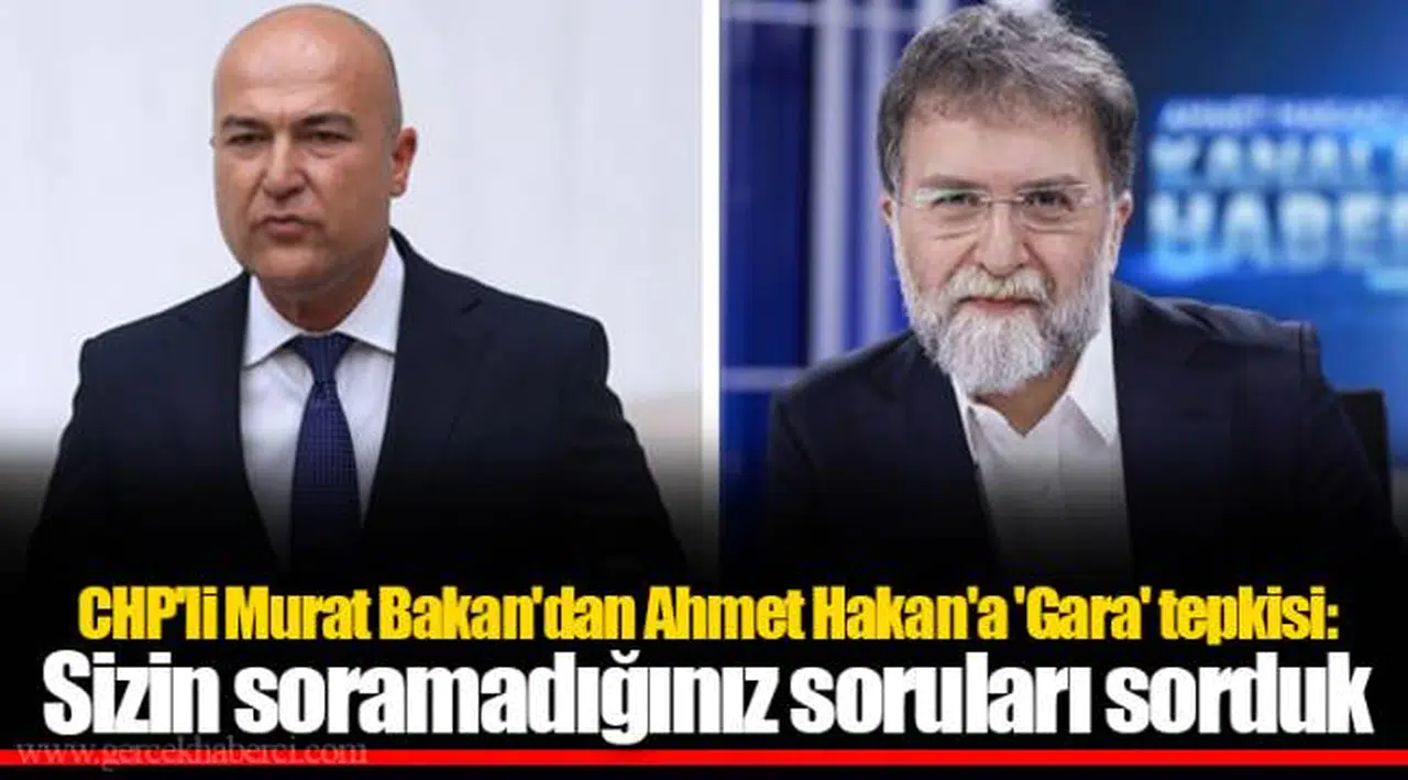 CHP'li Murat Bakan'dan Ahmet Hakan'a 'Gara' tepkisi: Sizin soramadığınız soruları sorduk