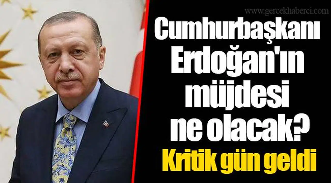 Cumhurbaşkanı Erdoğan'ın müjdesi ne olacak? Kritik gün geldi
