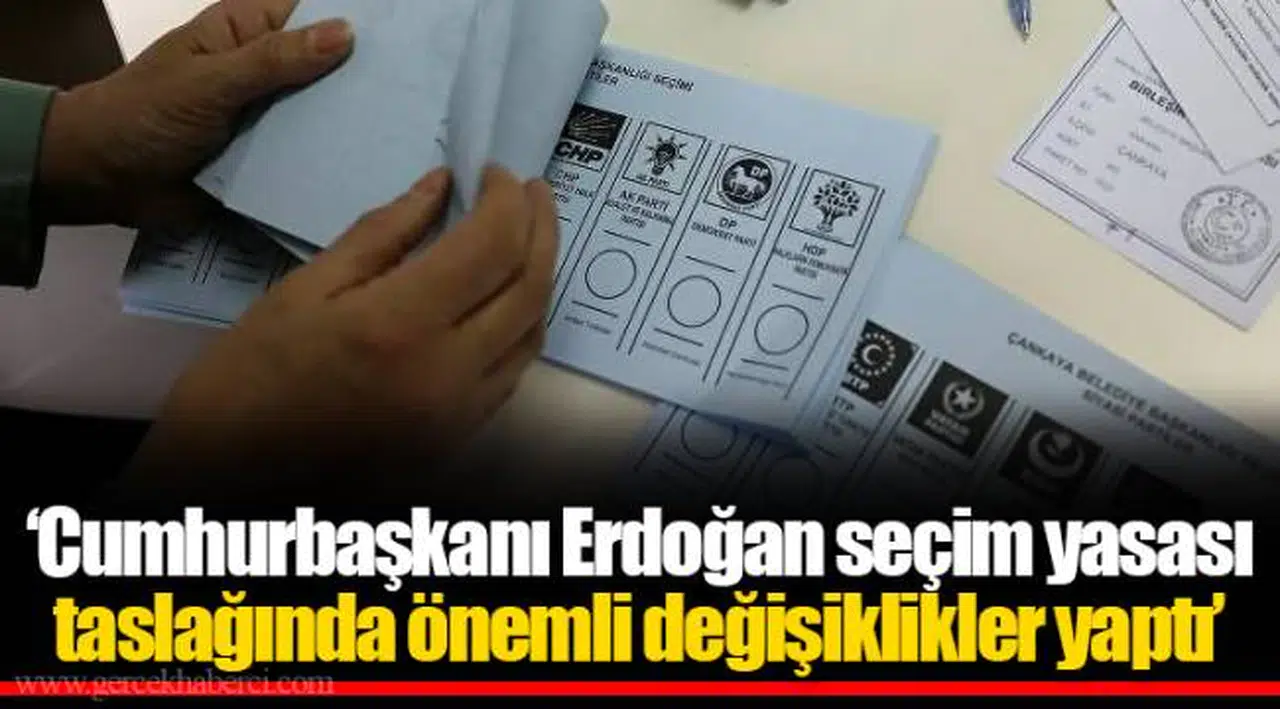‘Cumhurbaşkanı Erdoğan seçim yasası taslağında önemli değişiklikler yaptı’