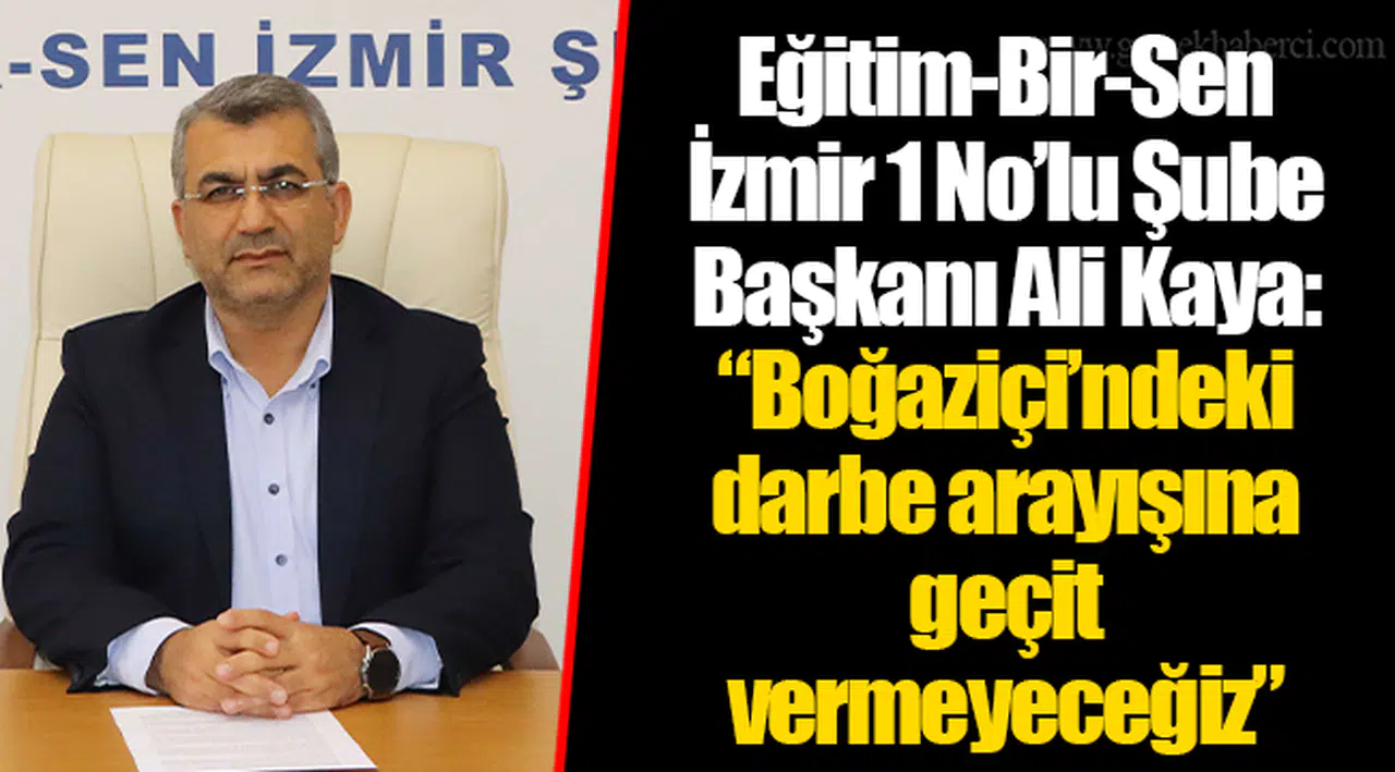 Eğitim-Bir-Sen İzmir 1 No’lu Şube Başkanı Ali Kaya: “Boğaziçi’ndeki darbe arayışına geçit vermeyeceğiz”