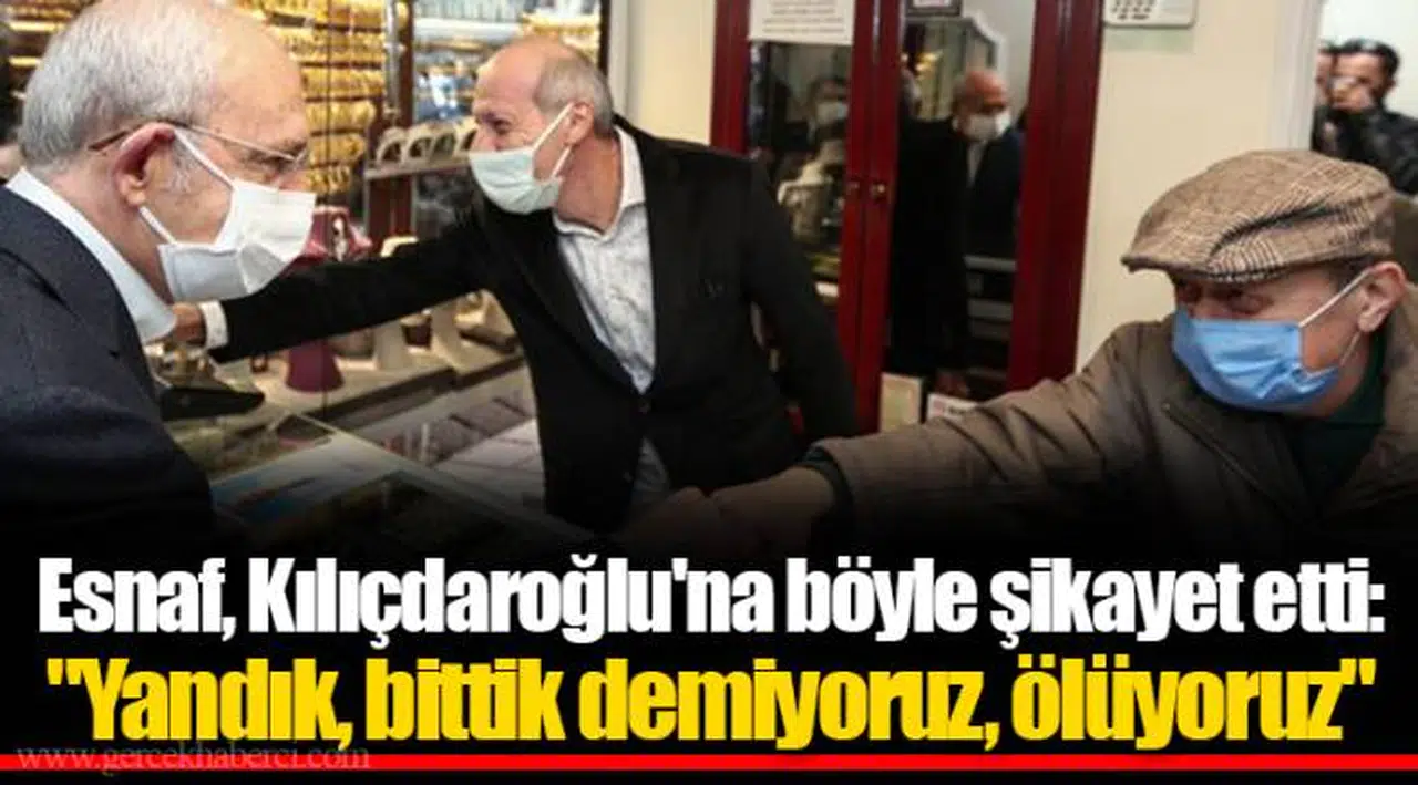 Esnaf, Kılıçdaroğlu'na böyle şikayet etti: "Yandık, bittik demiyoruz, ölüyoruz"