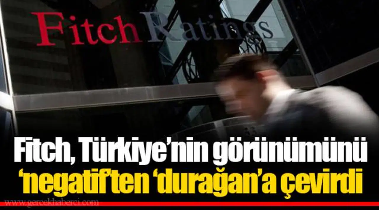 Fitch, Türkiye’nin görünümünü ‘negatif’ten ‘durağan’a çevirdi