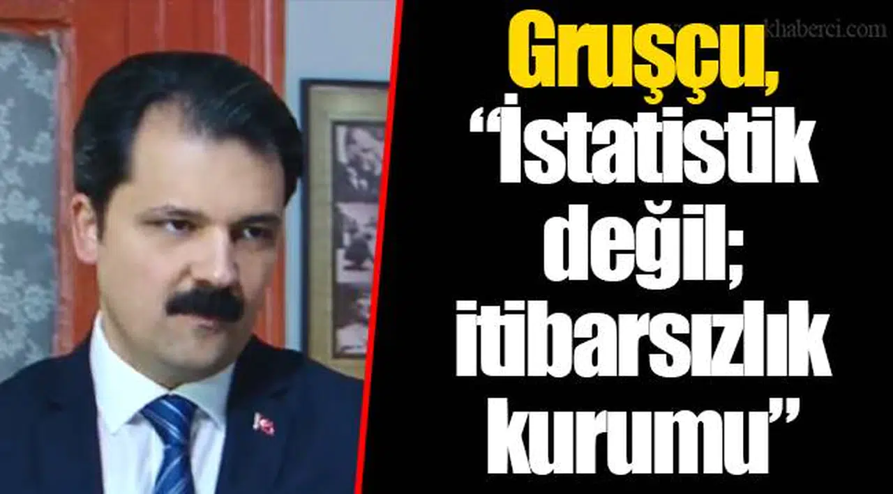 Gruşçu, "İstatistik değil; itibarsızlık kurumu"
