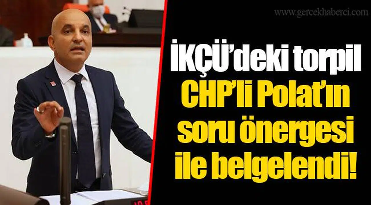 İKÇÜ’deki torpil CHP’li Polat’ın soru önergesi ile belgelendi! 