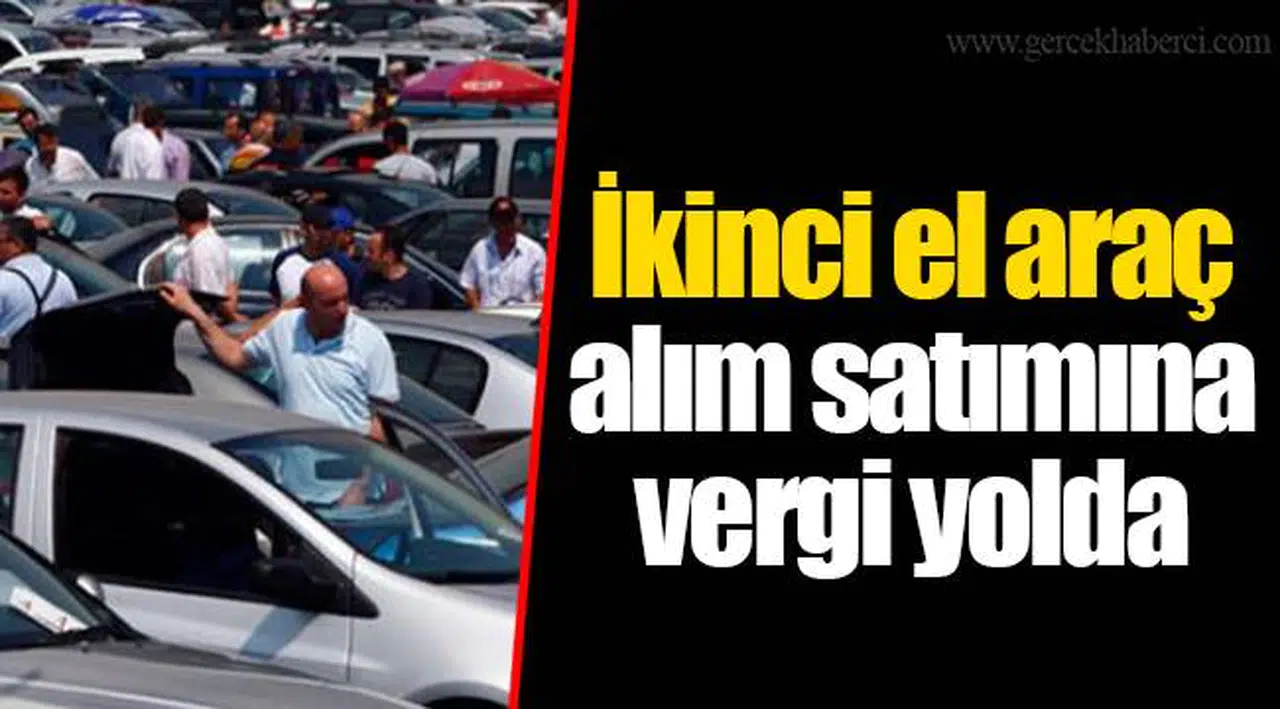 İkinci el araç alım satımına vergi yolda