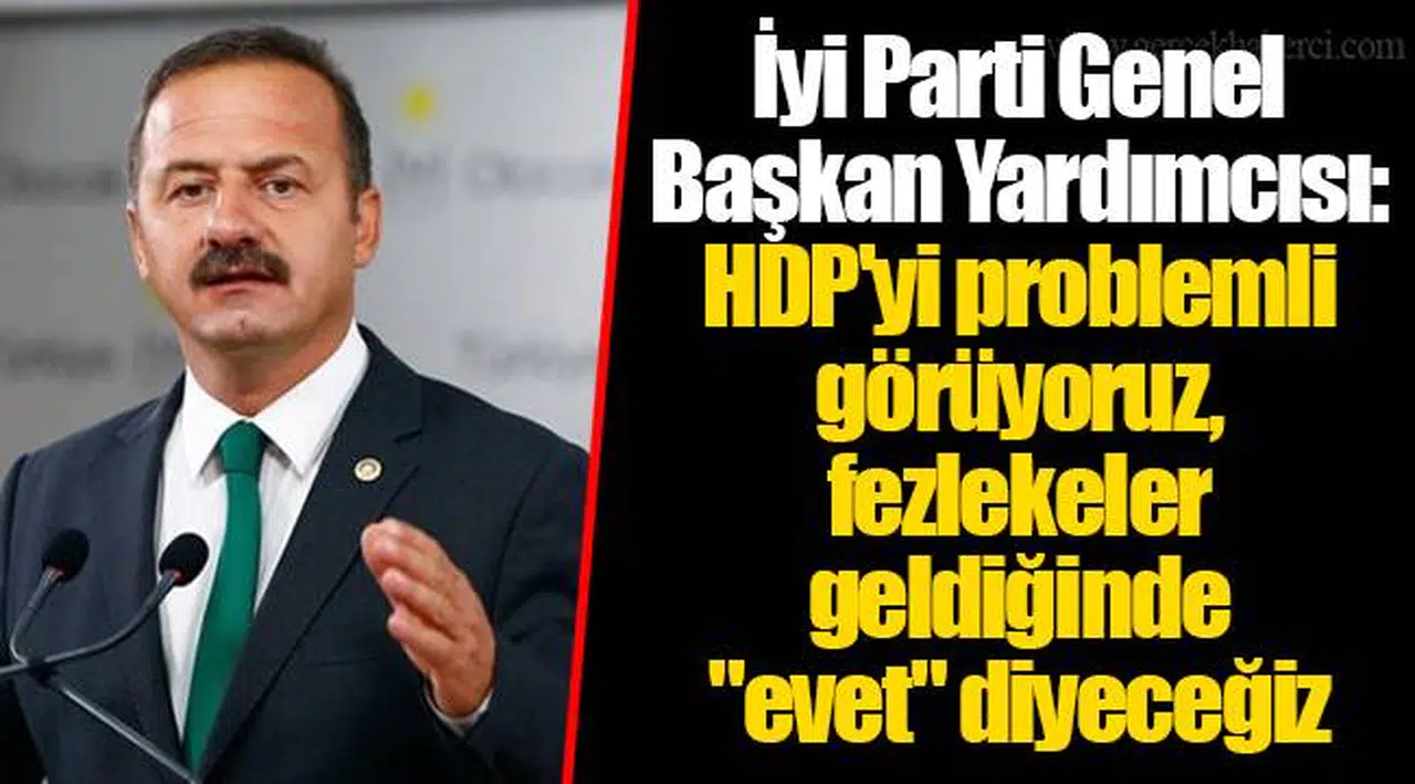 İyi Parti Genel Başkan Yardımcısı: HDP'yi problemli görüyoruz, fezlekeler geldiğinde "evet" diyeceğiz