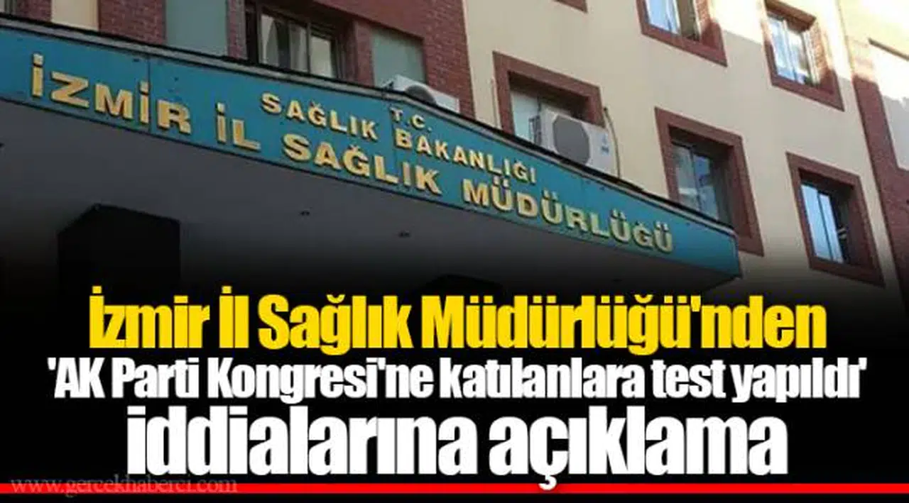 İzmir İl Sağlık Müdürlüğü'nden 'AK Parti Kongresi'ne katılanlara test yapıldı' iddialarına açıklama