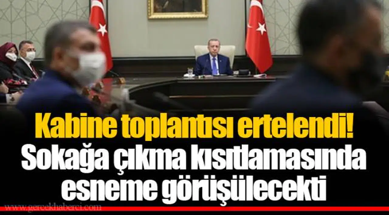 Kabine toplantısı ertelendi! Sokağa çıkma kısıtlamasında esneme görüşülecekti