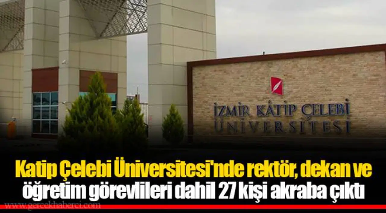 Katip Çelebi Üniversitesi'nde rektör, dekan ve öğretim görevlileri dahil 27 kişi akraba çıktı