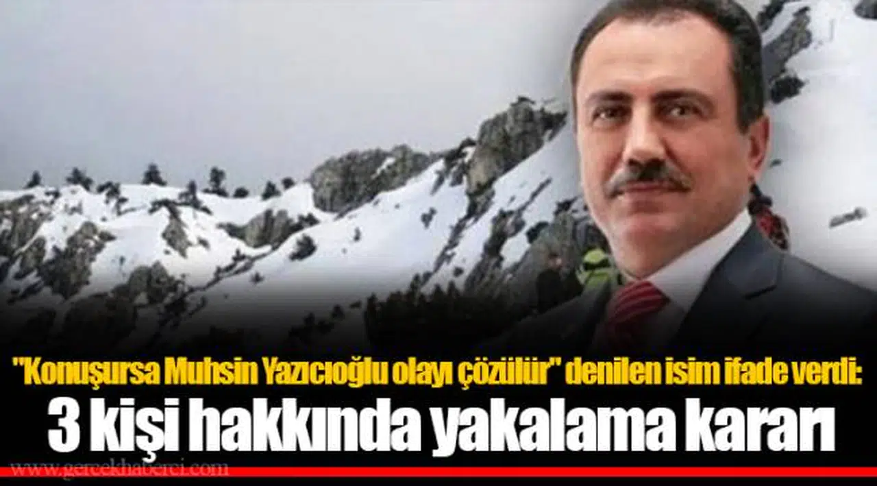 "Konuşursa Muhsin Yazıcıoğlu olayı çözülür" denilen isim ifade verdi: 3 kişi hakkında yakalama kararı