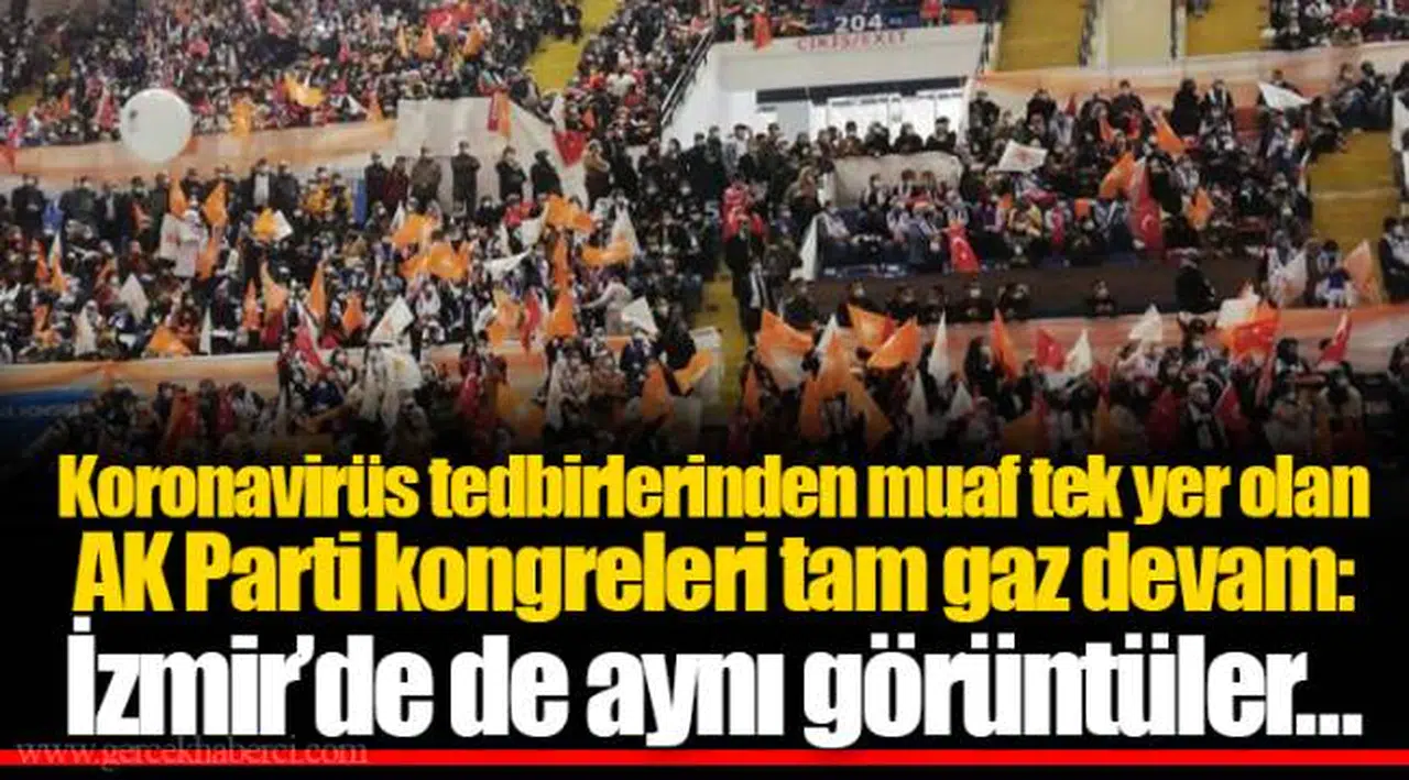 Koronavirüs tedbirlerinden muaf tek yer olan AK Parti kongreleri tam gaz devam: İzmir'de de aynı görüntüler…