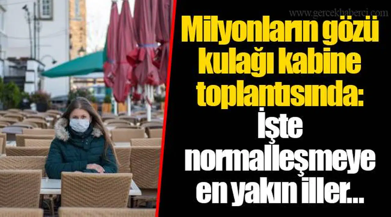 Milyonların gözü kulağı kabine toplantısında: İşte normalleşmeye en yakın iller…