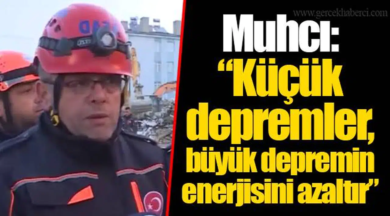 Muhcı: “Küçük depremler, büyük depremin enerjisini azaltır”