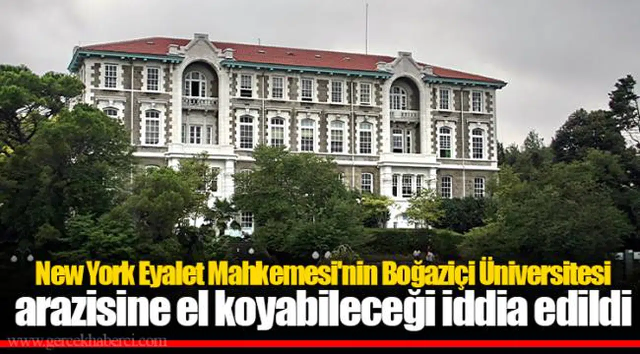 New York Eyalet Mahkemesi'nin Boğaziçi Üniversitesi arazisine el koyabileceği iddia edildi