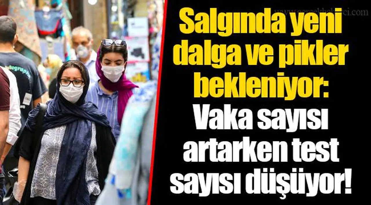 Salgında yeni dalga ve pikler bekleniyor: Vaka sayısı artarken test sayısı düşüyor!