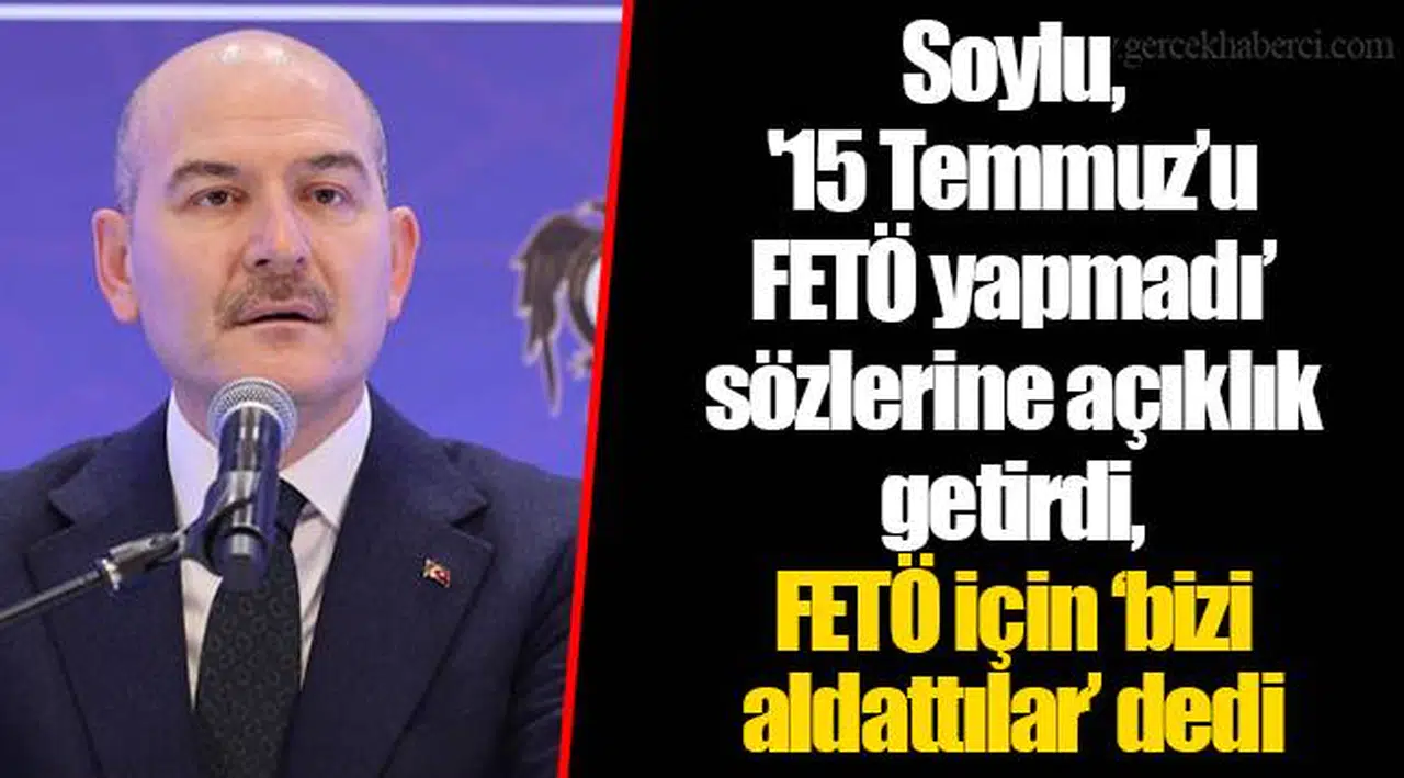Soylu, '15 Temmuz’u FETÖ yapmadı’ sözlerine açıklık getirdi, FETÖ için ‘bizi aldattılar’ dedi