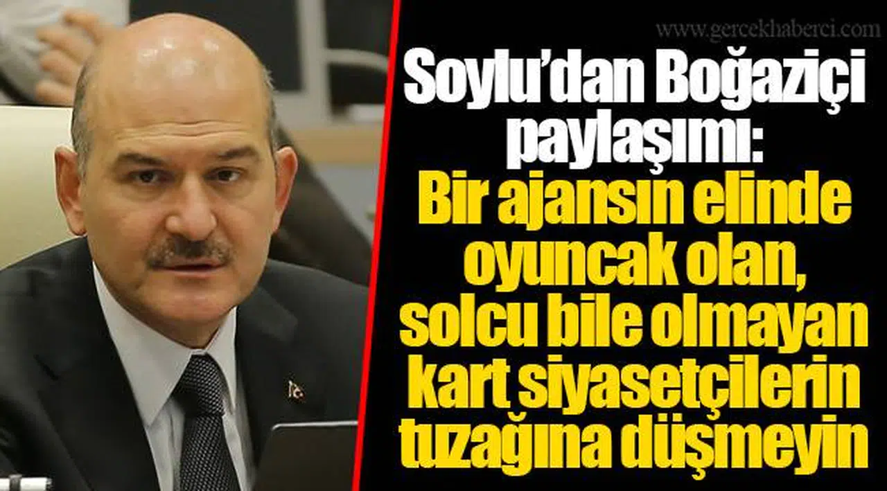 Soylu’dan Boğaziçi paylaşımı: Bir ajansın elinde oyuncak olan, solcu bile olmayan kart siyasetçilerin tuzağına düşmeyin