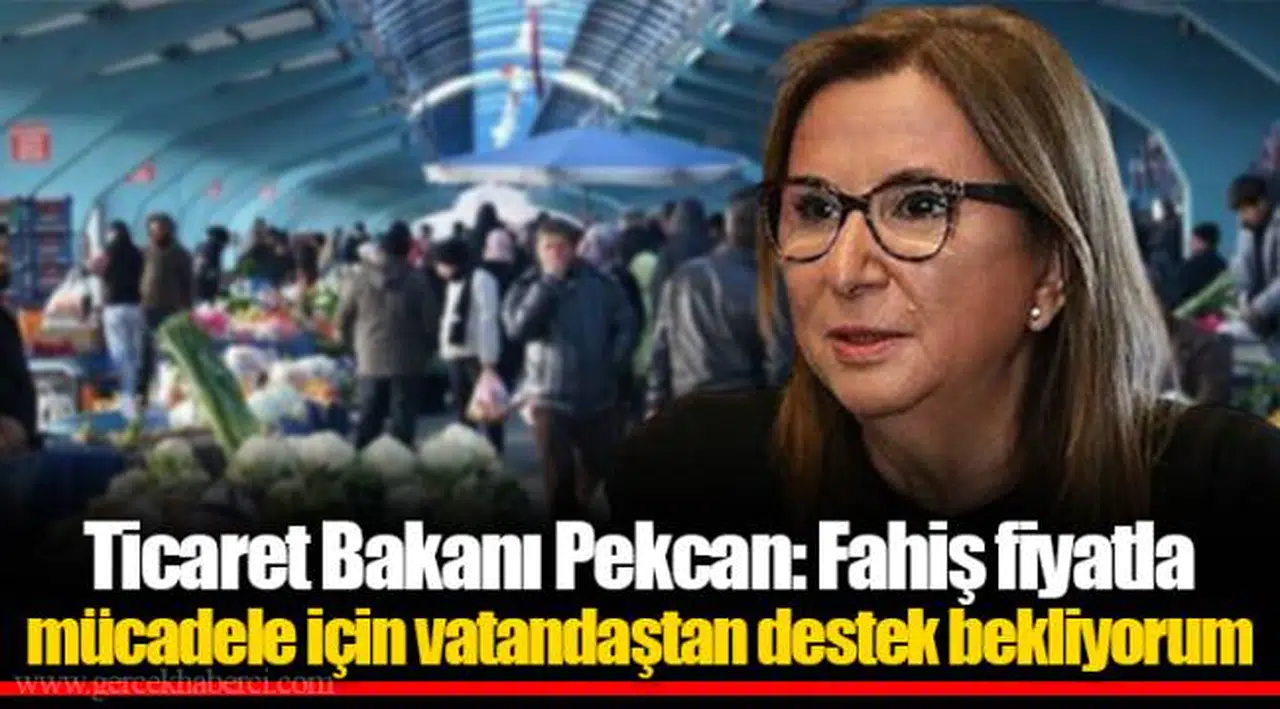 Ticaret Bakanı Pekcan: Fahiş fiyatla mücadele için vatandaştan destek bekliyorum