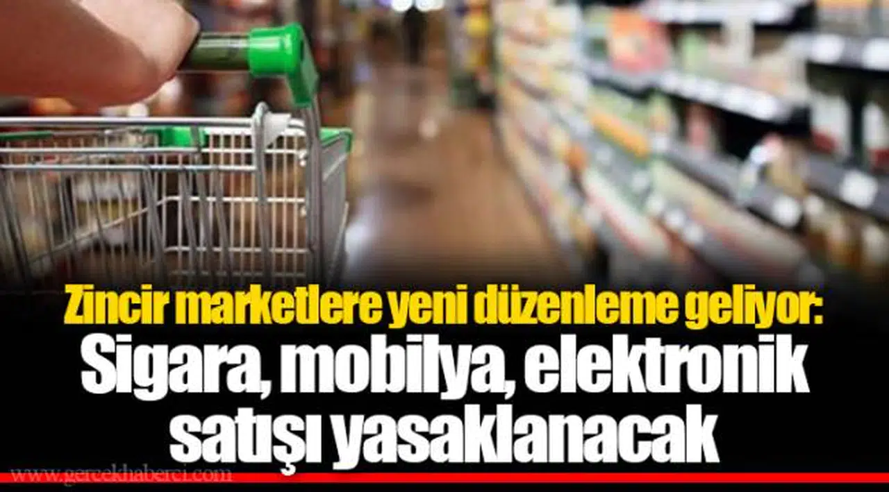 Zincir marketlere yeni düzenleme geliyor: Sigara, mobilya, elektronik satışı yasaklanacak