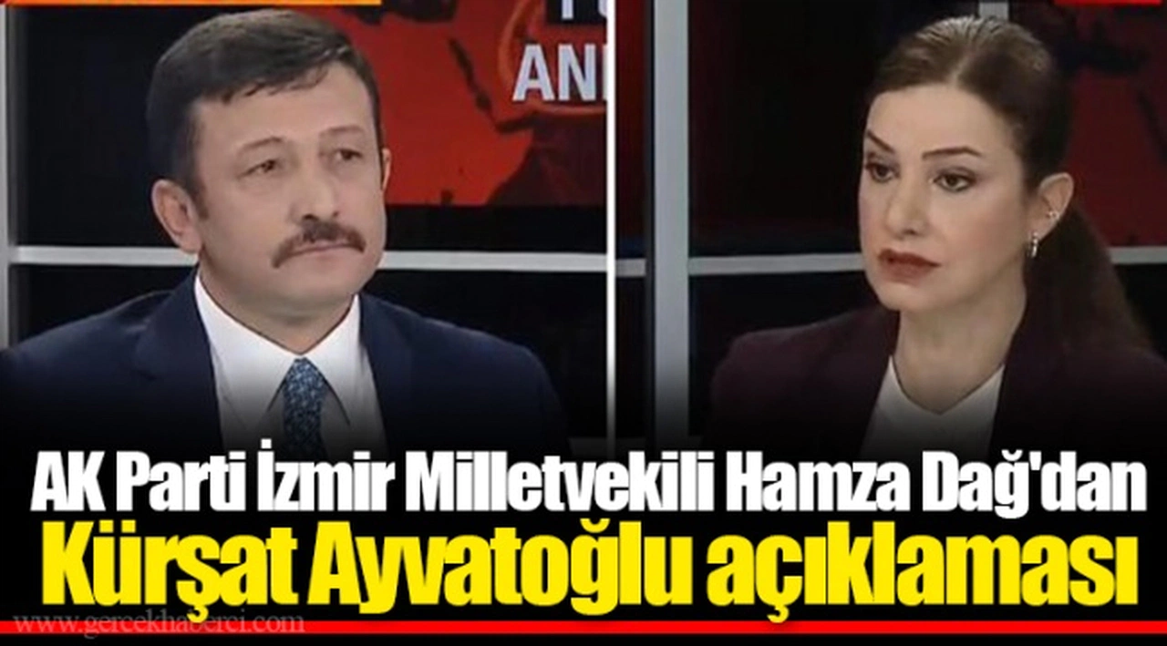 AK Parti İzmir Milletvekili Hamza Dağ'dan Kürşat Ayvatoğlu açıklaması